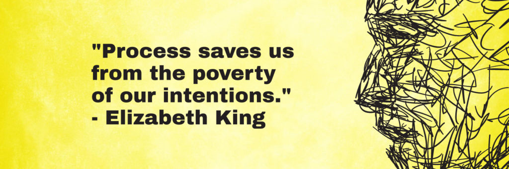 Illustrated quote by Elizabeth King: "Process saves us from the poverty of our intentions."